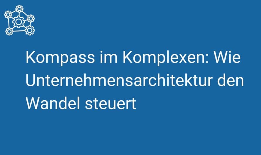 Kompass im Komplexen: Wie Unternehmensarchitektur den Wandel steuert