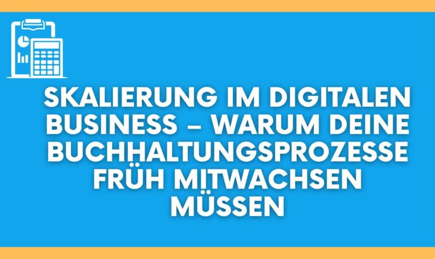 Skalierung im digitalen Business – warum deine Buchhaltungsprozesse früh mitwachsen müssen