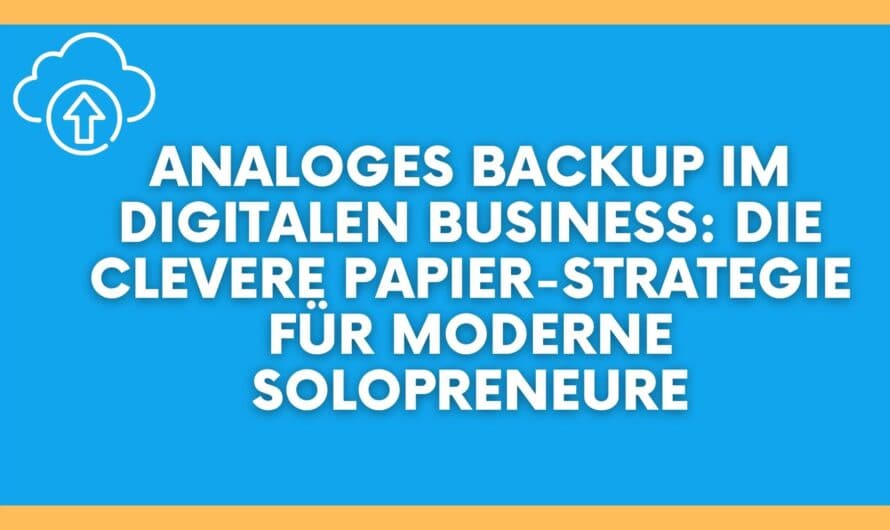 Analoges Backup im digitalen Business: Die clevere Papier-Strategie für moderne Solopreneure